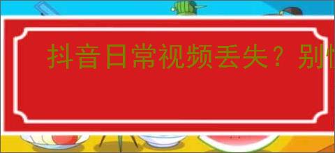 抖音日常视频丢失？别慌，教你找回它们！