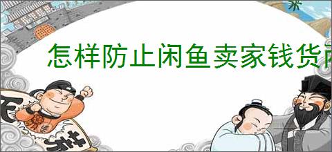 怎样防止闲鱼卖家钱货两空？保障交易安全的方法是什么？