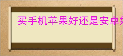 买手机苹果好还是安卓好