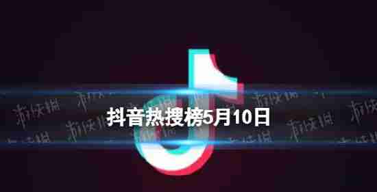 颤音搜索列表5月10日颤音热搜索排名列表5.10今日
