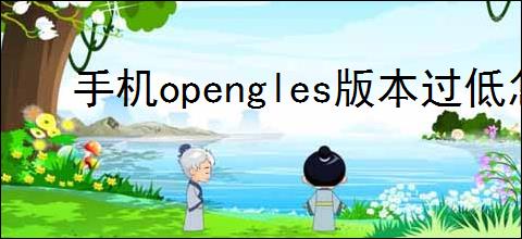 手机opengles版本过低怎么办