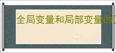 全局变量和局部变量的区别有哪些?