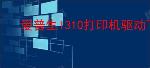 爱普生l310打印机驱动下载官网