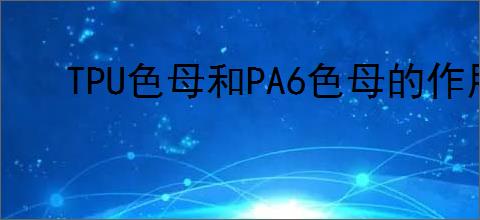 TPU色母和PA6色母的作用