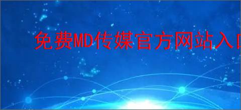 免费MD传媒官方网站入口进入