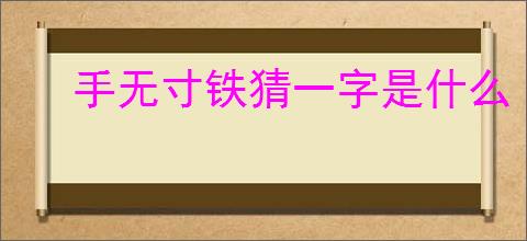 手无寸铁猜一字是什么