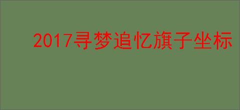 2017寻梦追忆旗子坐标