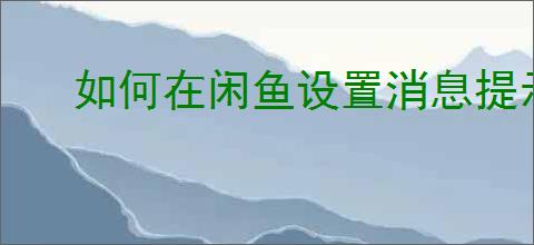 如何在闲鱼设置消息提示音？开启步骤详解