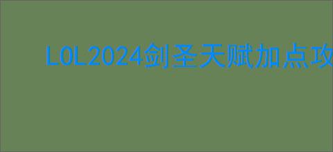 LOL2024剑圣天赋加点攻略_如何正确加点剑圣天赋