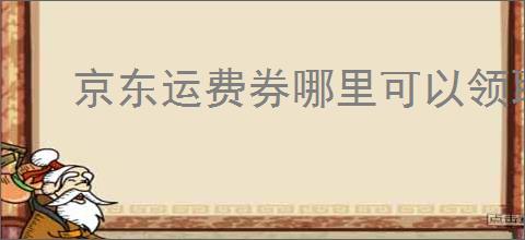 京东运费券哪里可以领取？京东免运费券领取指南