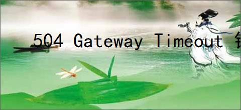 504 Gateway Timeout 错误原因及解决方案全面解析