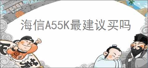 海信A55K最建议买吗