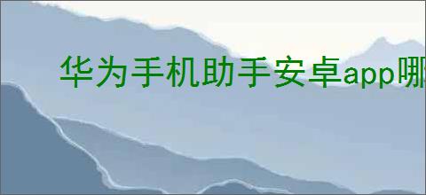 华为手机助手安卓app哪里下载及安装教程