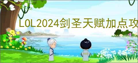 LOL2024剑圣天赋加点攻略——最大化剑圣战斗力