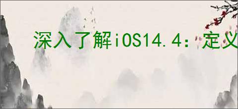 深入了解iOS14.4：定义与特性解析