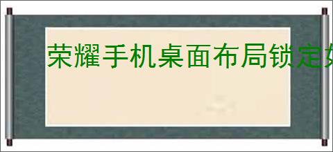 荣耀手机桌面布局锁定如何解除