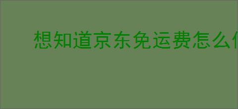 想知道京东免运费怎么做到？跟我学京东免运费技巧！