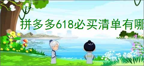 拼多多618必买清单有哪些？如何挑选性价比高的商品？