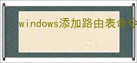 windows添加路由表命令