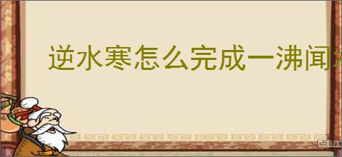 逆水寒怎么完成一沸闻水声奇遇,逆水寒一沸闻水声任务攻略