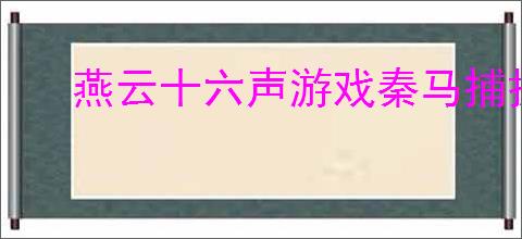 燕云十六声游戏秦马捕捉攻略：详细步骤与技巧