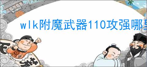 wlk附魔武器110攻强哪里学