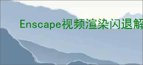 Enscape视频渲染闪退解决方法