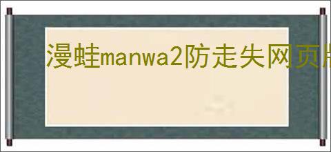 漫蛙manwa2防走失网页版链接在哪里