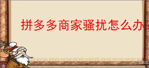 拼多多商家骚扰怎么办？教你轻松屏蔽不想看到的商家！