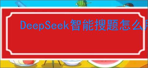 DeepSeek智能搜题怎么用