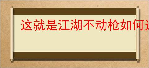 这就是江湖不动枪如何过赤练堂