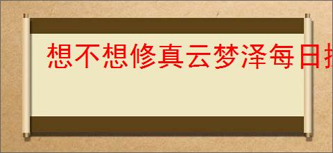 想不想修真云梦泽每日探索次数是多少