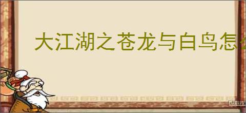 大江湖之苍龙与白鸟怎么打混元道长,大江湖之苍龙与白鸟混元道长打法攻略