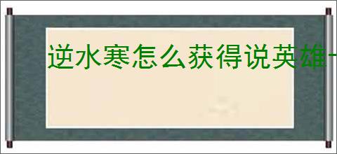 逆水寒怎么获得说英雄卡机匣专家,逆水寒机匣专家获取攻略