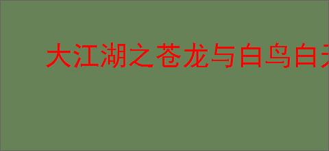 大江湖之苍龙与白鸟白无常怎么入队,大江湖之苍龙与白鸟白无常入队攻略