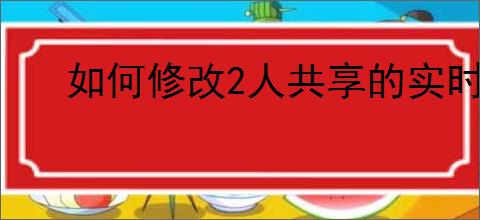 如何修改2人共享的实时位置