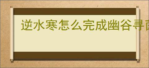 逆水寒怎么完成幽谷寻茵奇遇,逆水寒幽谷寻茵任务流程