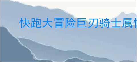 快跑大冒险巨刃骑士属性一览,快跑大冒险巨刃骑士有什么技能