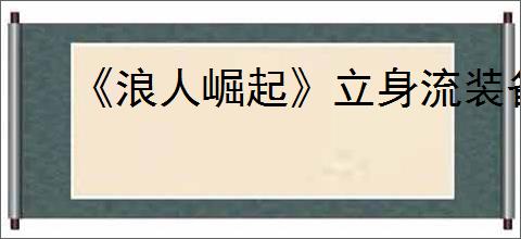 《浪人崛起》立身流装备获取及玩法说明