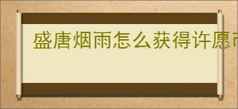 盛唐烟雨怎么获得许愿币与元宝,盛唐烟雨许愿币与元宝获取途径