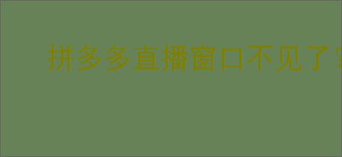 拼多多直播窗口不见了？别慌，教你轻松恢复！