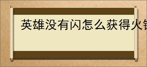 英雄没有闪怎么获得火锤,英雄没有闪火锤获取途径