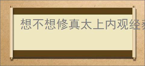 想不想修真太上内观经获取方法