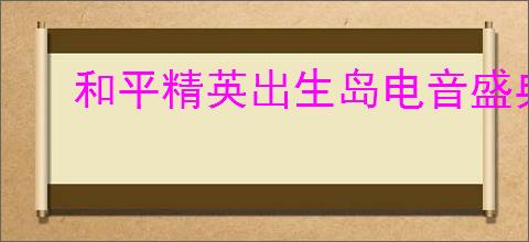 和平精英出生岛电音盛典击破气球详细位置指南