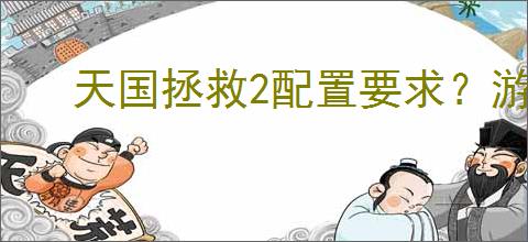 天国拯救2配置要求？游戏流畅运行全靠它