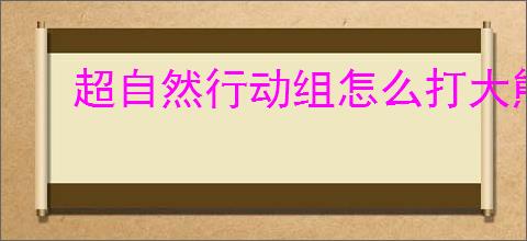 超自然行动组怎么打大熊,超自然行动组大熊打法技巧