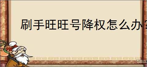 刷手旺旺号降权怎么办？快速恢复的方法与技巧！