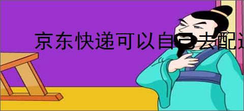 京东快递可以自己去配送站拿吗？如何操作更方便？