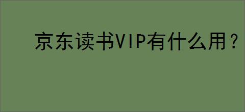 京东读书VIP有什么用？订阅后有哪些特权？