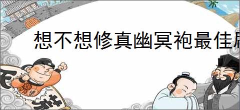 想不想修真幽冥袍最佳刷取地图